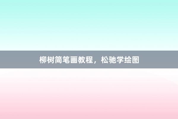 柳树简笔画教程，松驰学绘图