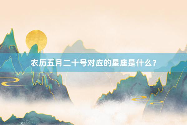 农历五月二十号对应的星座是什么？
