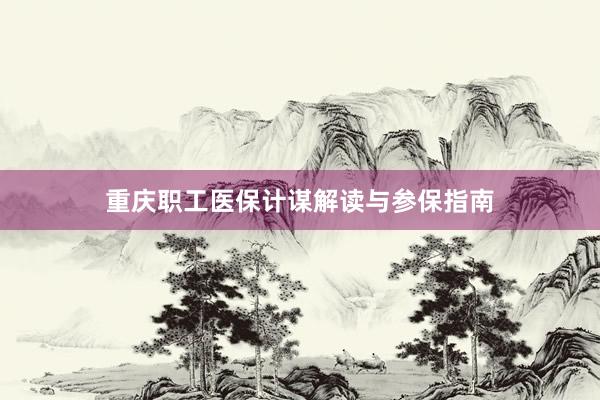 重庆职工医保计谋解读与参保指南